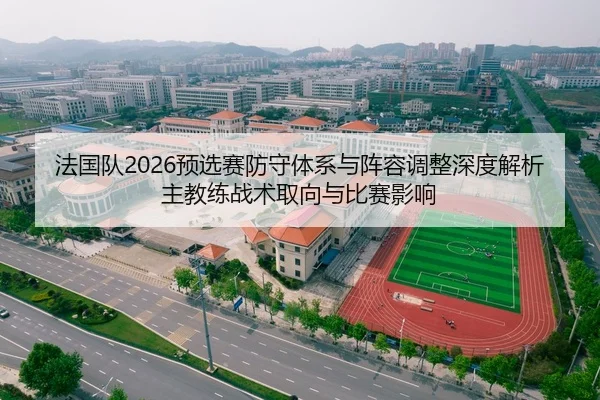 法国队2026预选赛防守体系与阵容调整深度解析主教练战术取向与比赛影响